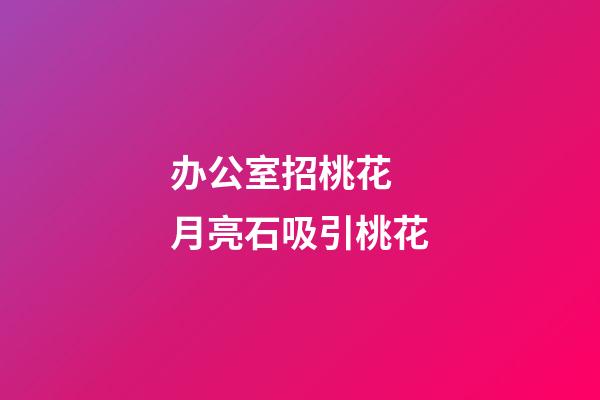 办公室招桃花 月亮石吸引桃花